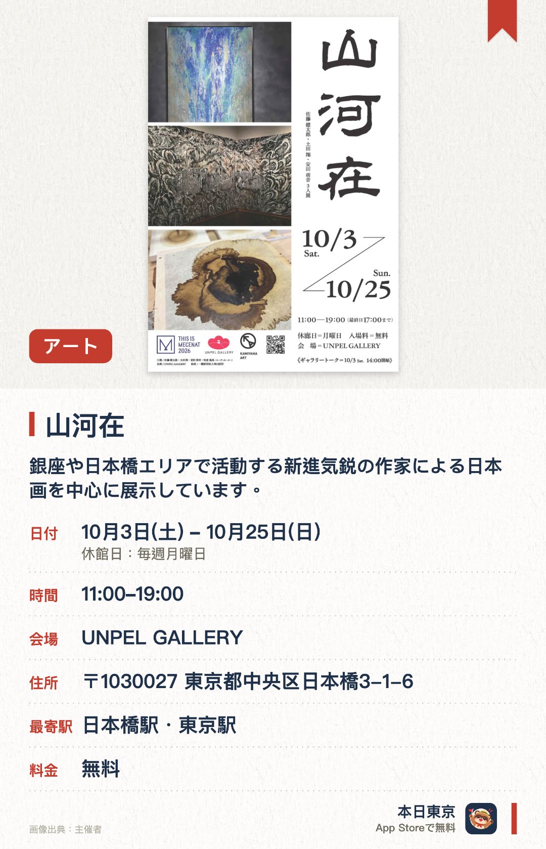 山河在。10月3日–10月25日 · UNPEL GALLERY。銀座や日本橋エリアで活動する新進気鋭の作家による日本画を中心に展示しています。災害の教訓を8K技術で伝えるデジタルミュージアムを公開しています