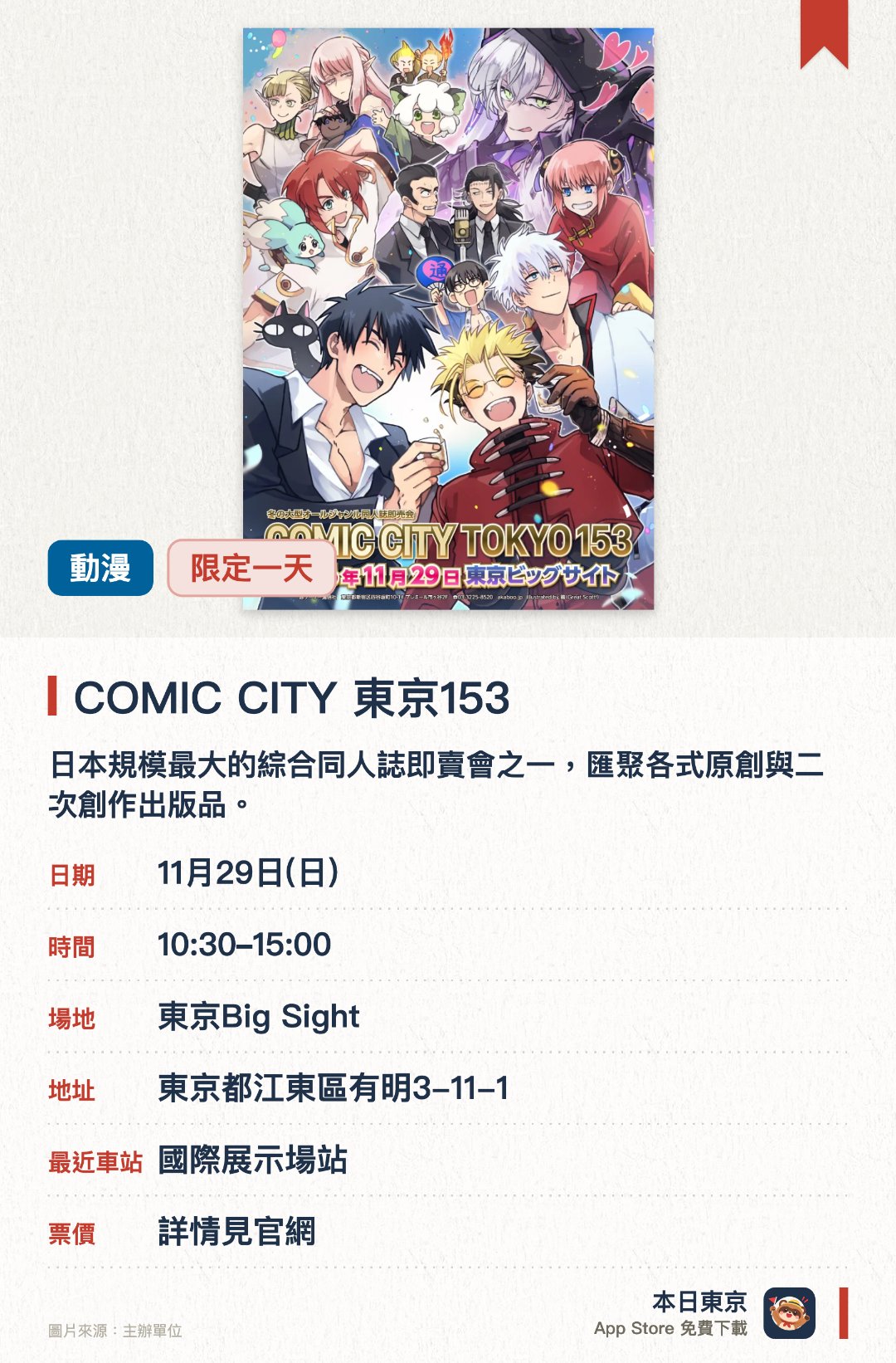 COMIC CITY 東京153。11月29日 · 東京Big Sight。日本規模最大的綜合同人誌即賣會之一，匯聚各式原創與二次創作出版品。場內設有豐富多樣的同人創作攤位，讓動漫愛好者盡情交流與搜羅心儀作品