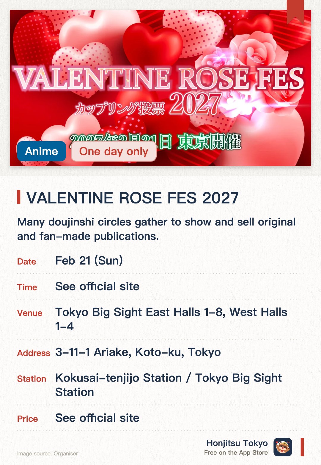 VALENTINE ROSE FES 2027. 21 Feb · Tokyo Big Sight East Halls 1-8, West Halls 1-4. Many doujinshi circles gather to show and sell original and fan-made publications. A big, lively meeting place for anime and manga fans and creators