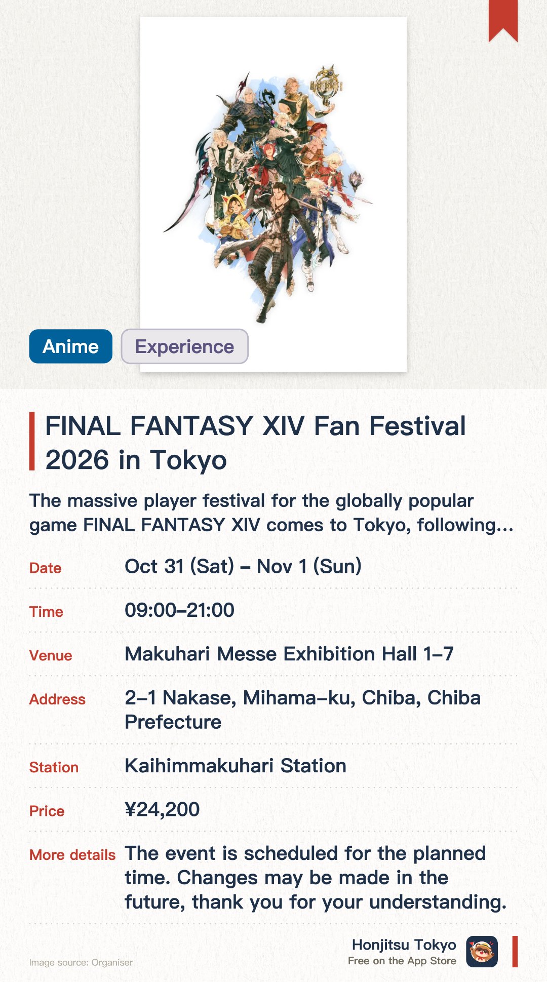 FINAL FANTASY XIV Fan Festival 2026 in Tokyo. 31 Oct–1 Nov · Makuhari Messe Exhibition Hall 1-7. The massive player festival for the globally popular game FINAL FANTASY XIV comes to Tokyo, following the North American and European legs. The venue features various stage programs and interactive experiences for attendees to enjoy