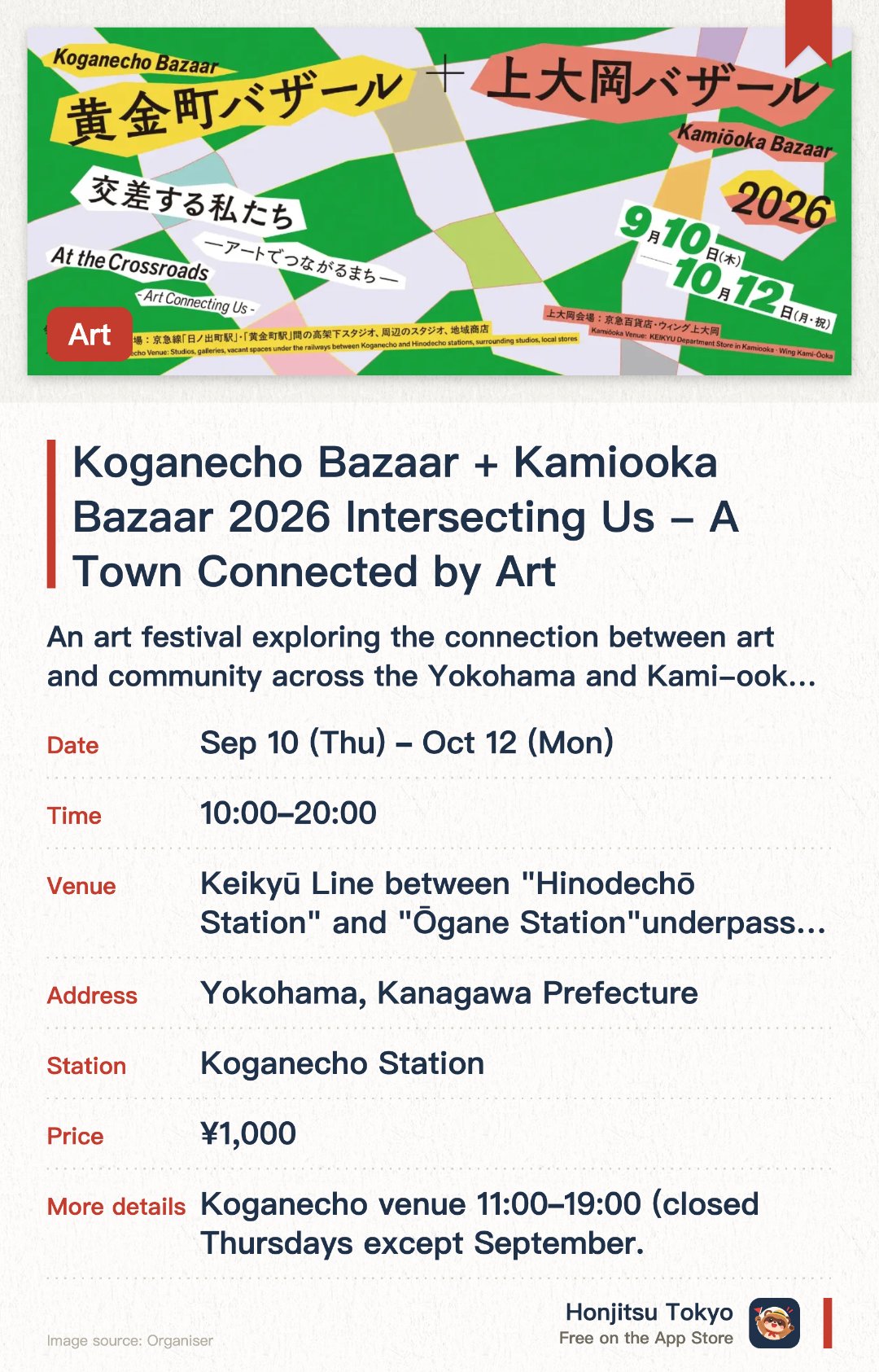 Koganecho Bazaar + Kamiooka Bazaar 2026 Intersecting Us - A Town Connected by Art. 10 Sep–12 Oct · Keikyū Line between "Hinodechō Station" and "Ōgane Station" underpasses studios, surrounding studios, local shops, Keikyū Department Store and Wing Kamiōoka. An art festival exploring the connection between art and community across the Yokohama and Kami-ooka areas. Venues span under-bridge studios, local shops, and department stores showcasing diverse contemporary art