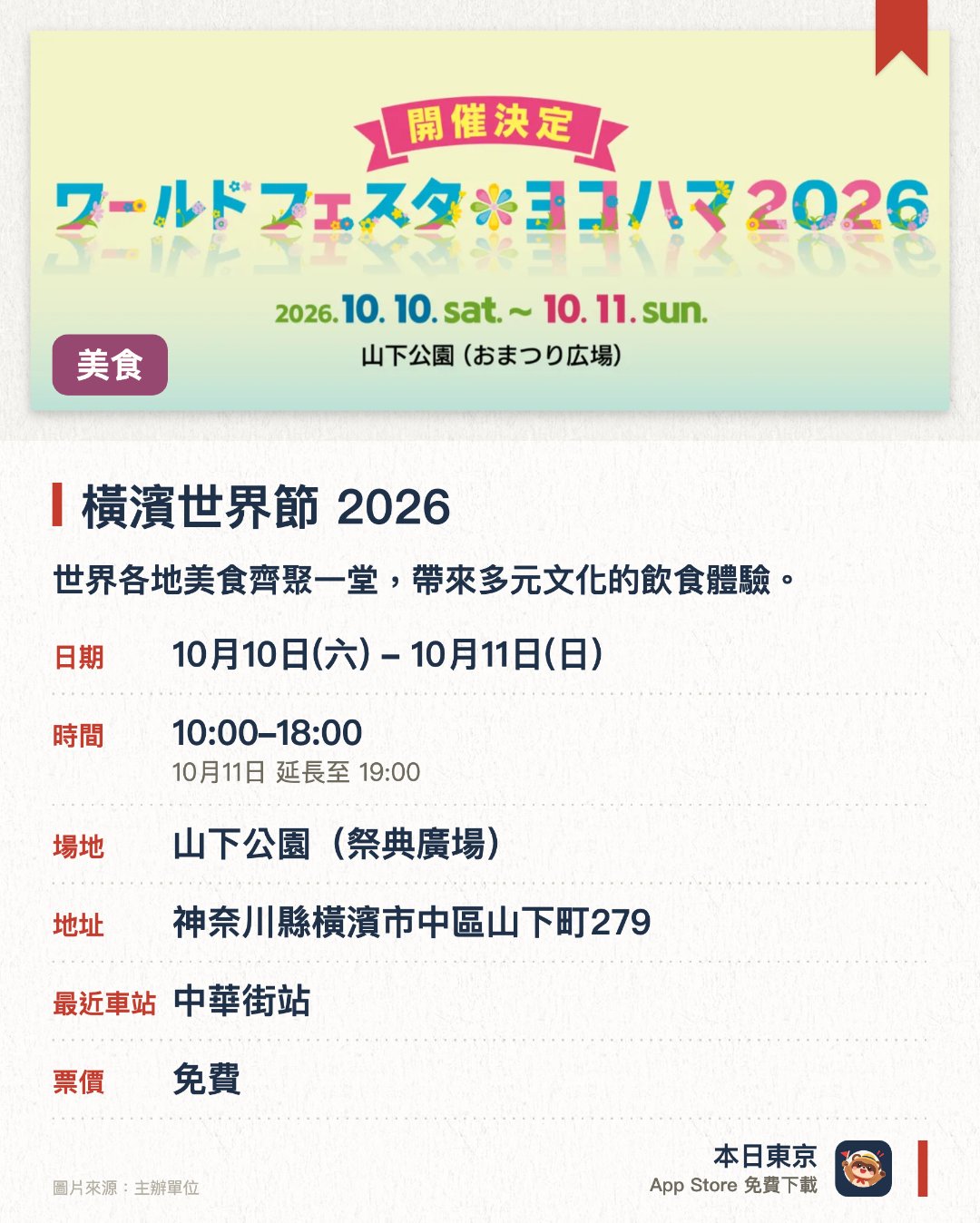 橫濱世界節 2026。10月10日–10月11日 · 山下公園(祭典廣場)。世界各地美食齊聚一堂，帶來多元文化的飲食體驗。現場設置多國特色攤位，展出世界各地的民俗工藝品