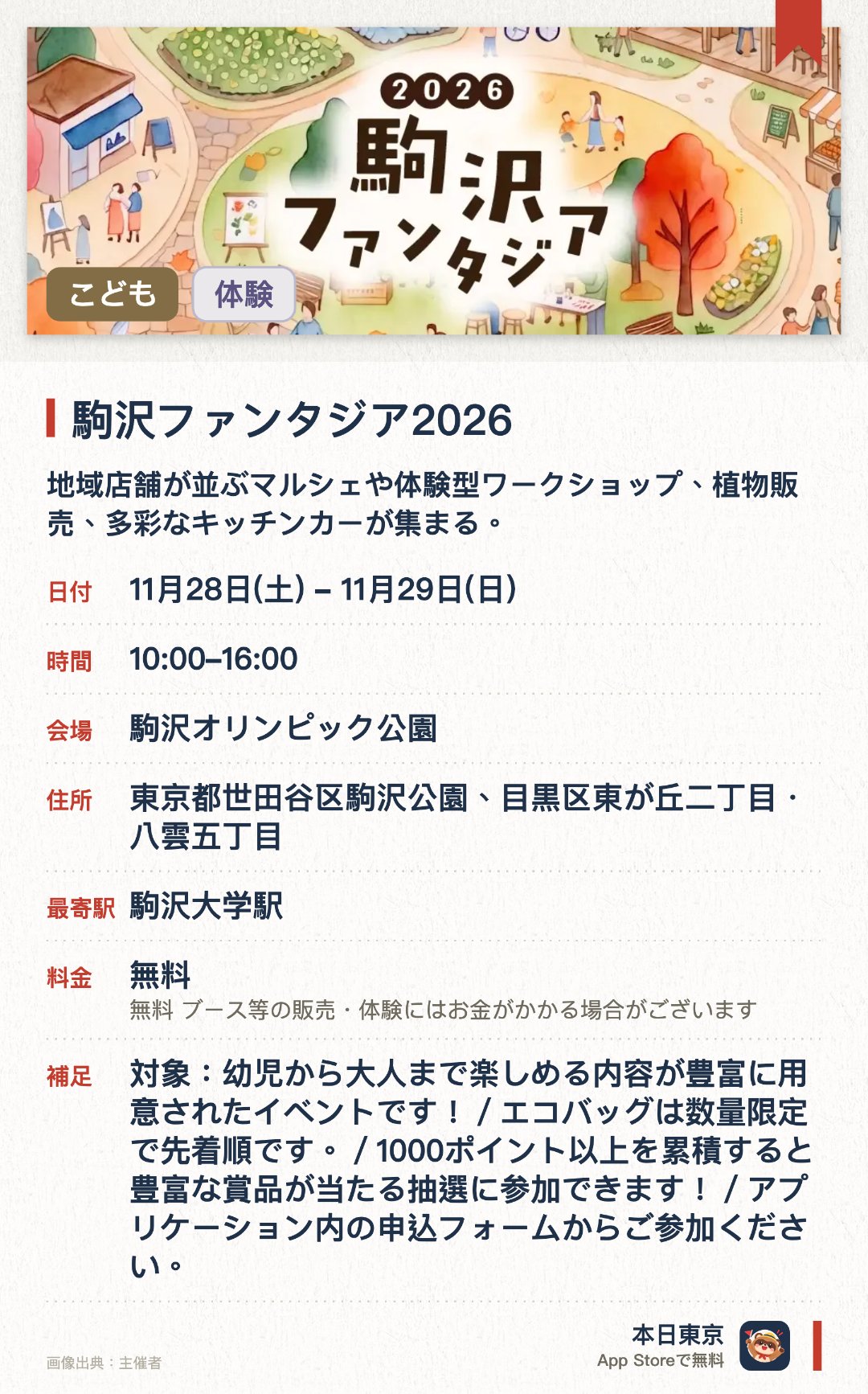 駒沢ファンタジア2026。11月28日–11月29日 · 駒沢オリンピック公園。地域店舗が並ぶマルシェや体験型ワークショップ、植物販売、多彩なキッチンカーが集まる。ライブやステージパフォーマンスが行われるほか、公園周辺を巡るアプリを活用したポイントラリーを実施する。ミッションをクリアすると、オリジナルエコバッグや時計、寄せ植えが当たる抽選に参加できる