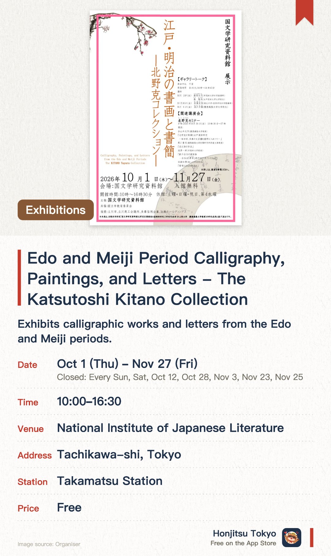 Edo and Meiji Period Calligraphy, Paintings, and Letters - The Katsutoshi Kitano Collection. 1 Oct–27 Nov · National Institute of Japanese Literature. Exhibits calligraphic works and letters from the Edo and Meiji periods. Features rare Japanese literature materials from the Katsuro Kitano collection