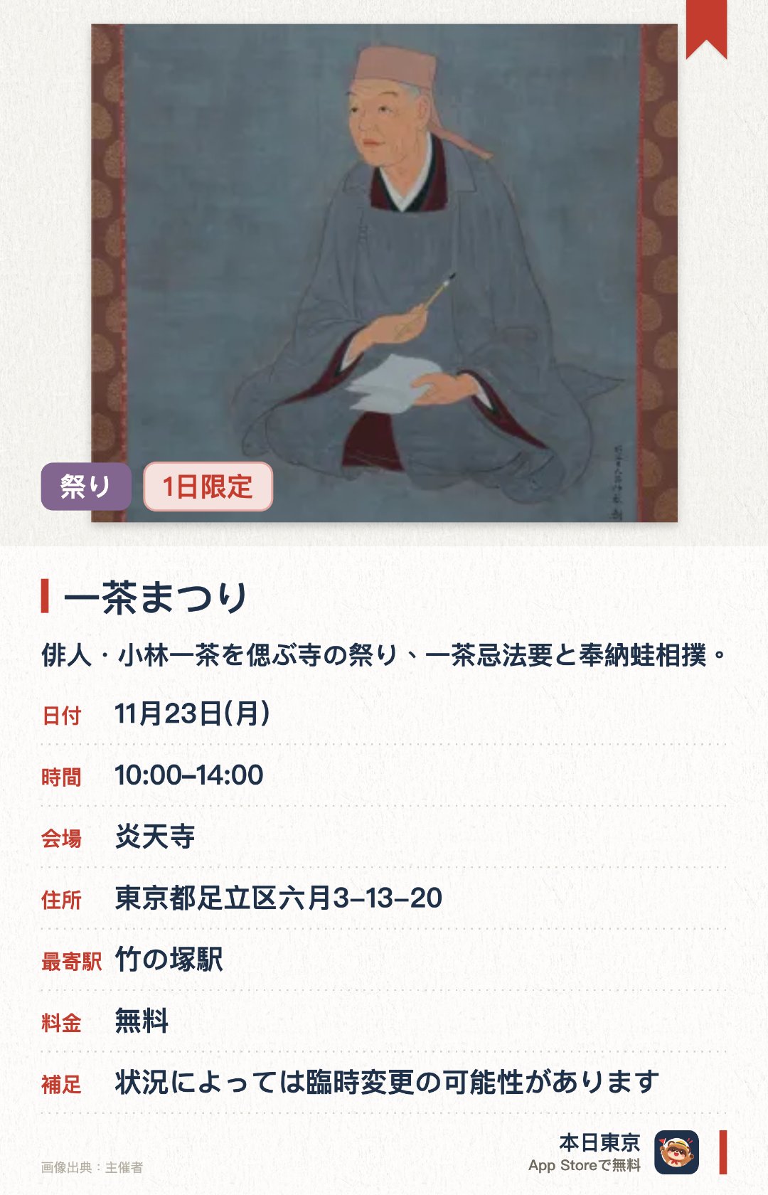 一茶まつり。11月23日 · 東京都　炎天寺。俳人・小林一茶を偲ぶ寺の祭り、一茶忌法要と奉納蛙相撲。はいく穴埋め想像力クイズや誰でも参加できる一句俳句大会
