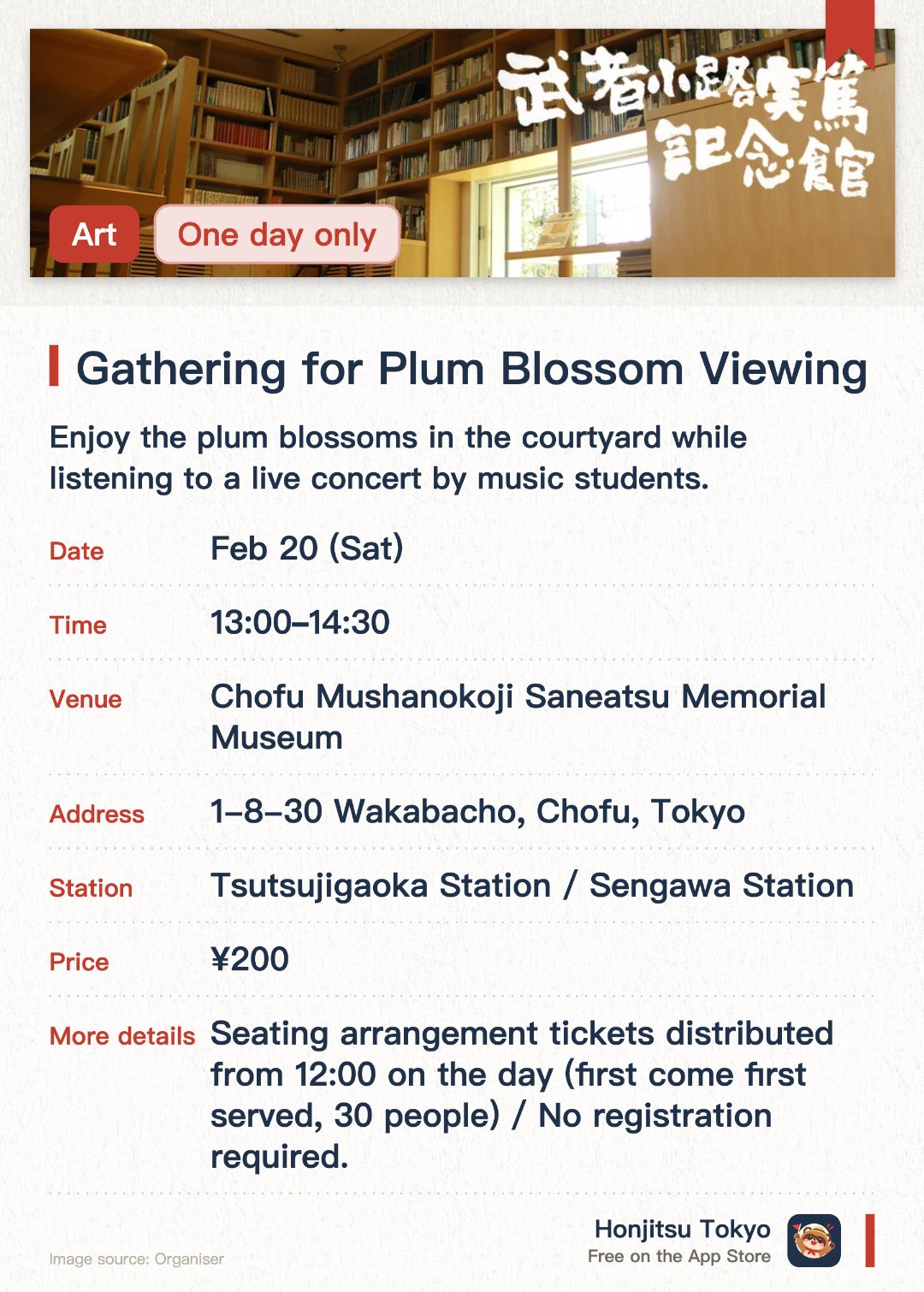 Gathering for Plum Blossom Viewing. 20 Feb · Chofu Mushanokoji Saneatsu Memorial Museum. Enjoy the plum blossoms in the courtyard while listening to a live concert by music students. Participate in a gallery tour of the current exhibition immediately following the concert