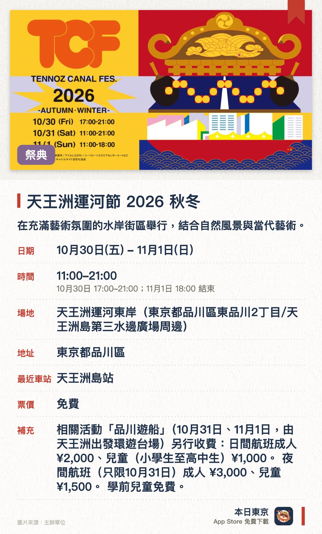 天王洲運河節 2026 秋冬。10月30日–11月1日 · 天王洲運河東岸(東京都品川區東品川2丁目/天王洲島第三水邊廣場周邊)。在充滿藝術氛圍的水岸街區舉行，結合自然風景與當代藝術。現場設有豐富的藝術展覽及水邊休閒活動供遊客體驗