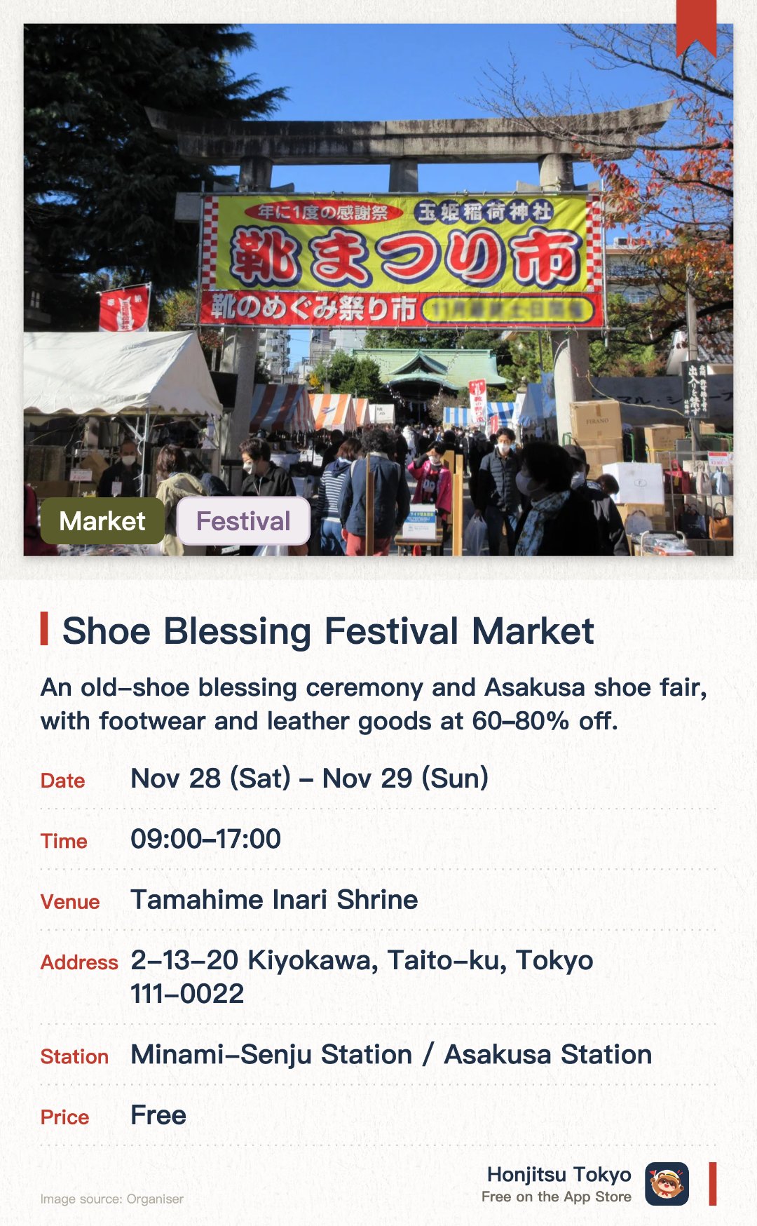 Shoe Blessing Festival Market. 28 Nov–29 Nov · Tamahime Inari Shrine. An old-shoe blessing ceremony and Asakusa shoe fair, with footwear and leather goods at 60–80% off.. Award ceremony, craftsman grand prix announcement and fashion show on the 28th.