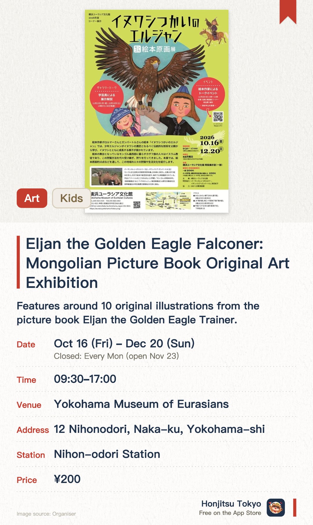 Eljan the Golden Eagle Falconer: Mongolian Picture Book Original Art Exhibition. 16 Oct–20 Dec · Yokohama Museum of Eurasians. Features around 10 original illustrations from the picture book Eljan the Golden Eagle Trainer. Introduces the traditional eagle hunting techniques and daily culture of the Kazakh people in western Mongolia