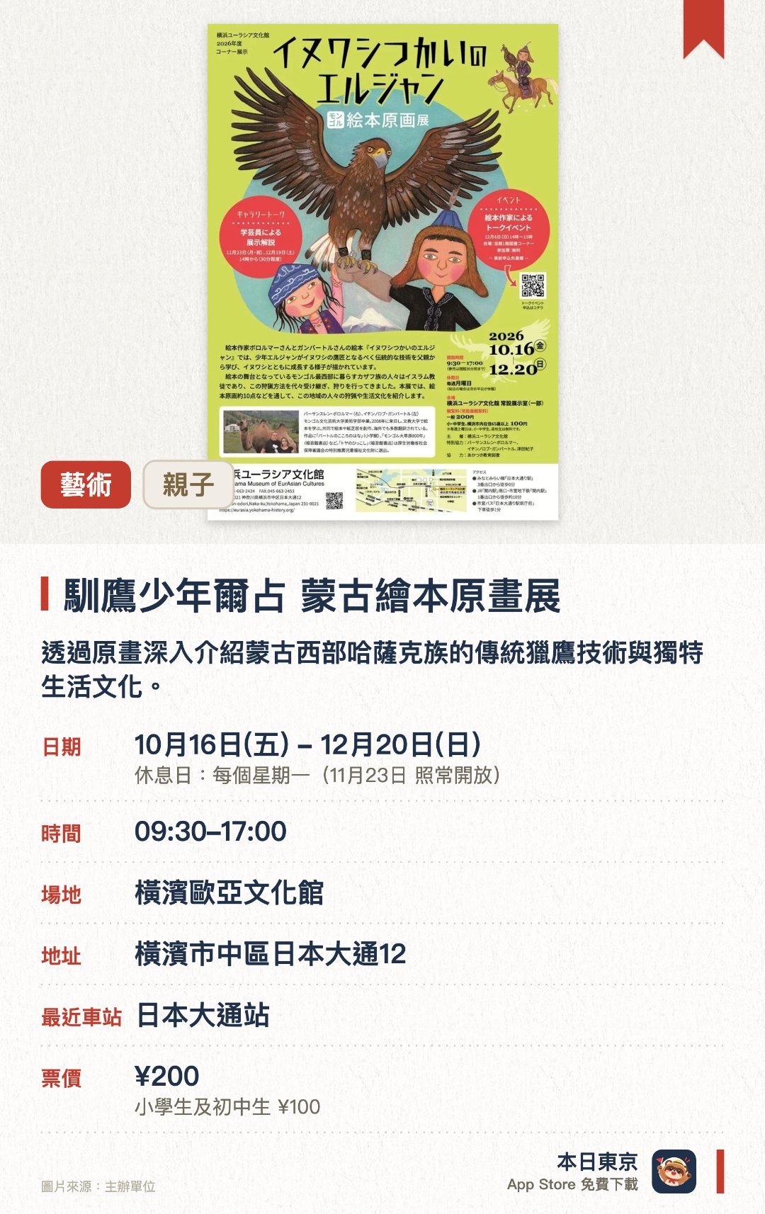 馴鷹少年爾占 蒙古繪本原畫展。10月16日–12月20日 · 橫濱歐亞文化館。透過原畫深入介紹蒙古西部哈薩克族的傳統獵鷹技術與獨特生活文化
