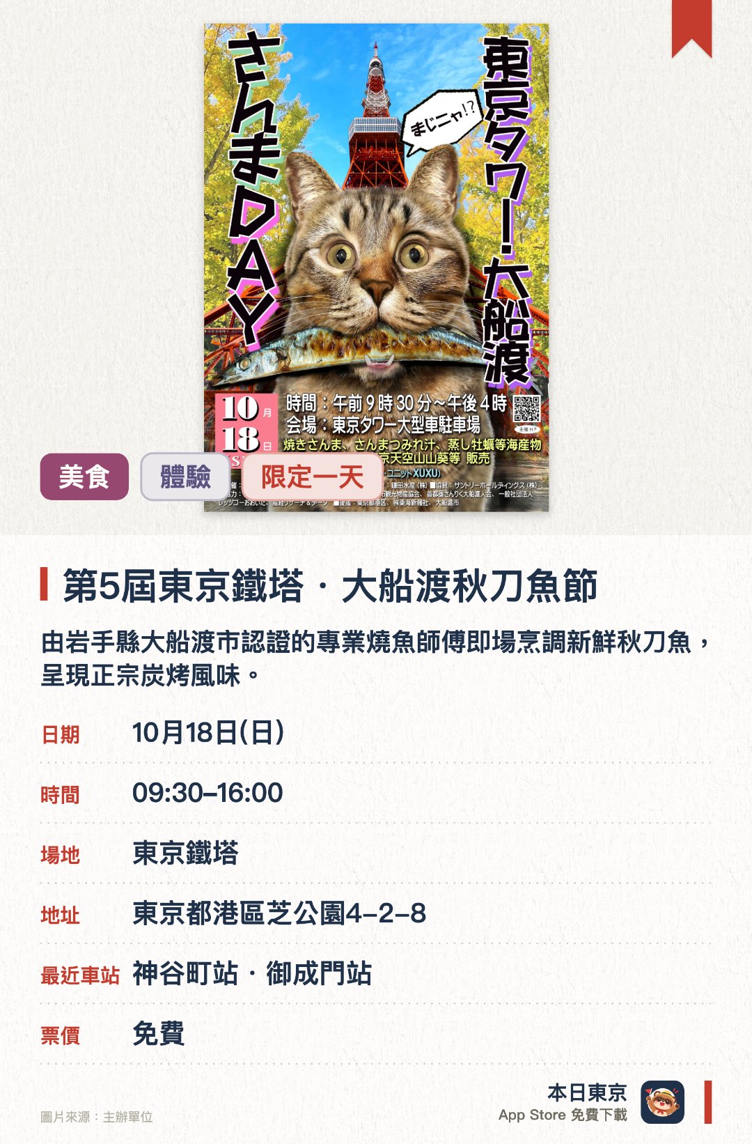 第5屆東京鐵塔・大船渡秋刀魚節。10月18日 · 東京鐵塔。由岩手縣大船渡市認證的專業燒魚師傅即場烹調新鮮秋刀魚，呈現正宗炭烤風味。品嚐大船渡的招牌秋刀魚丸湯與蒸生蠔等三陸海岸地道海鮮美食。現場設有大船渡特產市集，展售當地出產的優質地酒與葡萄酒