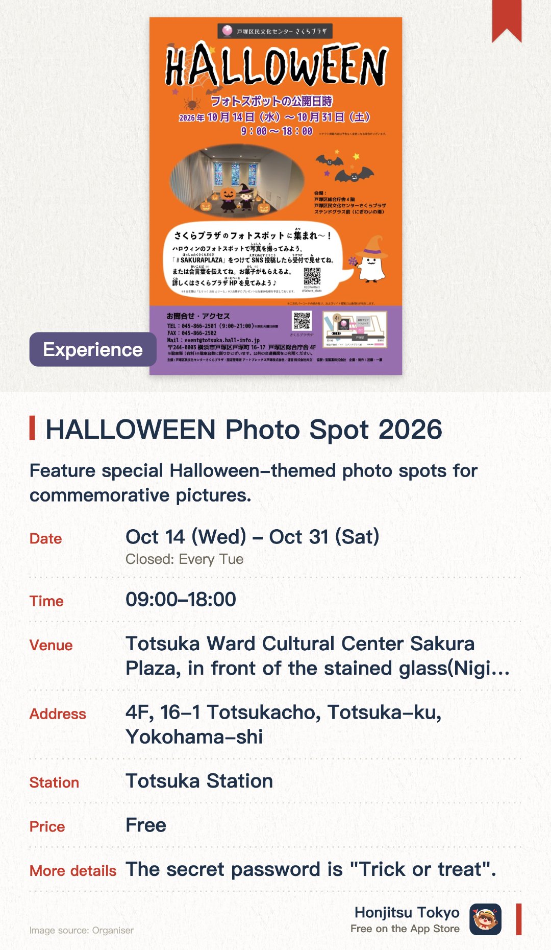 HALLOWEEN Photo Spot 2026. 14 Oct–31 Oct · Totsuka Ward Cultural Center Sakura Plaza, in front of the stained glass (Nigiwai-no-Ba). Feature special Halloween-themed photo spots for commemorative pictures. Post photos on social media with the designated hashtag and show the screen or say the password at the reception to receive free candy