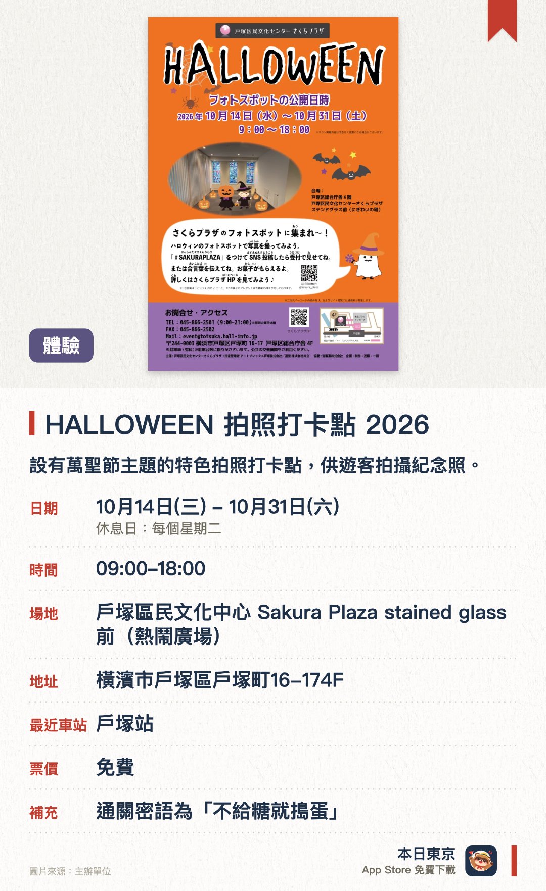 HALLOWEEN　拍照打卡點　2026。10月14日–10月31日 · 戶塚區民文化中心 Sakura Plaza stained glass前(熱鬧廣場)。設有萬聖節主題的特色拍照打卡點，供遊客拍攝紀念照。追蹤並標註指定標籤上傳至社交平台，向櫃檯出示或說出通關密語即可獲得免費糖果