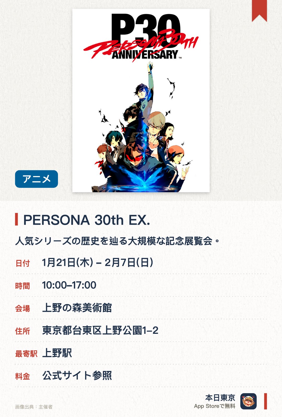 PERSONA 30th EX.。1月21日–2月7日 · 上野の森美術館。人気シリーズの歴史を辿る大規模な記念展覧会。作品の世界観に深く浸りながら貴重な資料を鑑賞できる