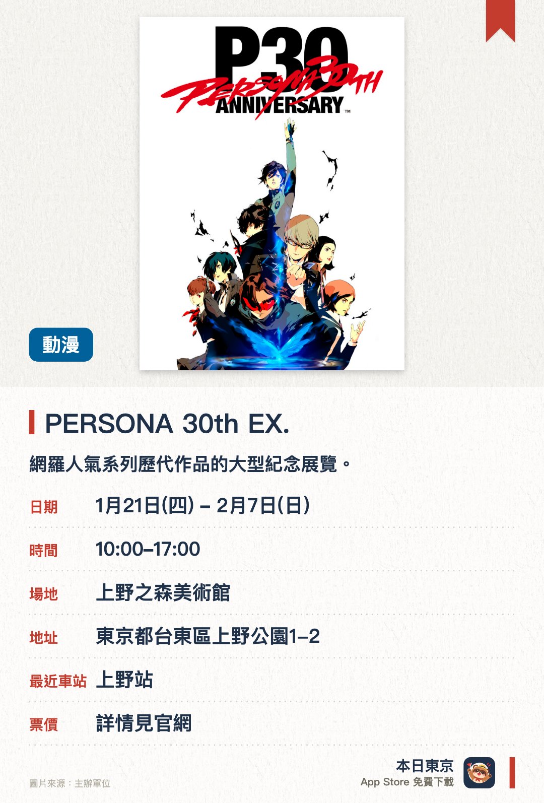 PERSONA 30th EX.。1月21日–2月7日 · 上野之森美術館。網羅人氣系列歷代作品的大型紀念展覽。深入探索遊戲世界觀並欣賞珍貴創作素材