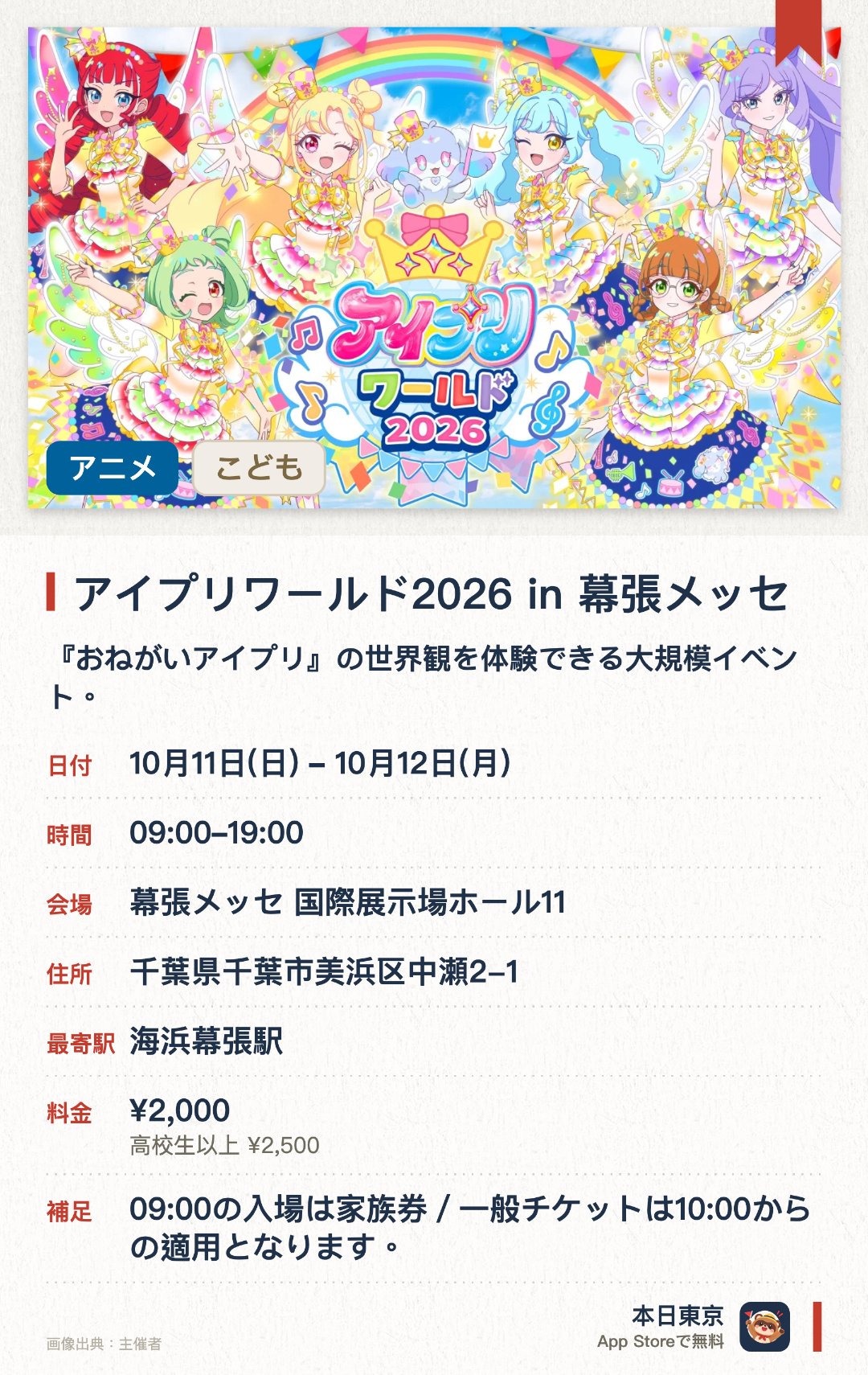 アイプリワールド2026 in 幕張メッセ。10月11日–10月12日 · 幕張メッセ 国際展示場ホール11。『おねがいアイプリ』の世界観を体験できる大規模イベント。キャラクター展示やフォトスポットなど、ファン必見の展示が満載。関連玩具の展示や、イベント限定グッズの販売も行われます