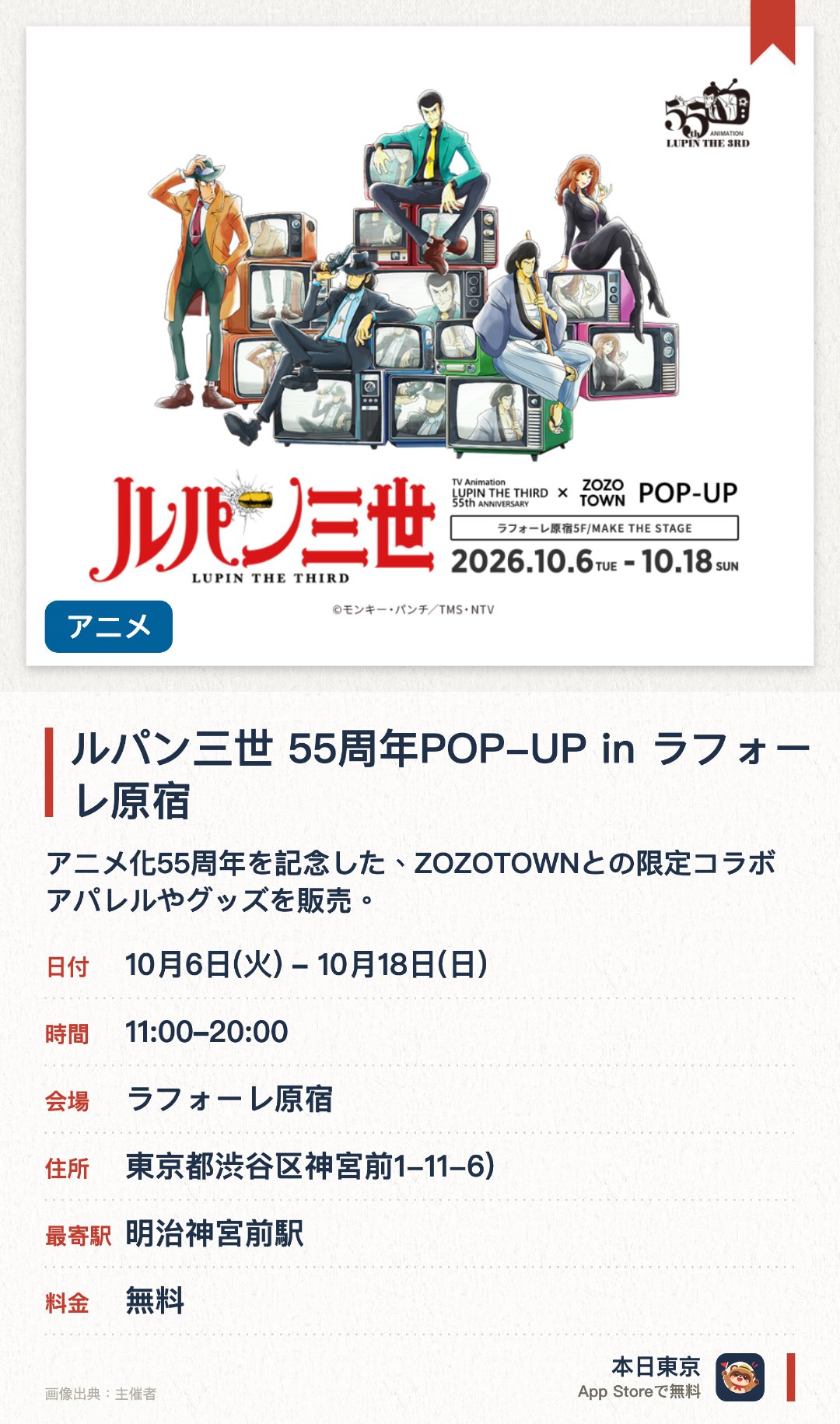 ルパン三世 55周年POP-UP in ラフォーレ原宿。10月6日–10月18日 · ラフォーレ原宿。アニメ化55周年を記念した、ZOZOTOWNとの限定コラボアパレルやグッズを販売。描き下ろしイラストを使用した、ここでしか手に入らない貴重な限定アイテムが登場。ルパン三世のスタイリッシュな世界観を表現した、特別なポップアップ空間を展開