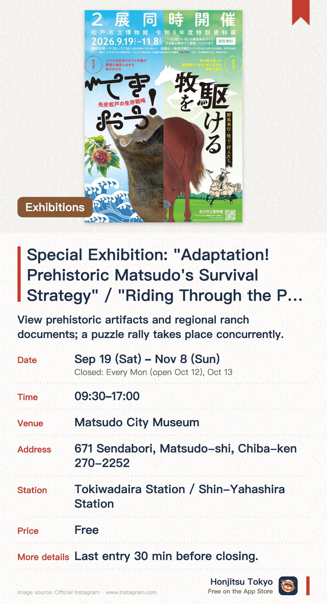 Special Exhibition: "Adaptation! Prehistoric Matsudo's Survival Strategy" / "Riding Through the Pastures: Noma Bugyo, Mokushi, and Villagers". 19 Sep–8 Nov · Matsudo City Museum. View prehistoric artifacts and regional ranch documents; a puzzle rally takes place concurrently.. Advance booking required.