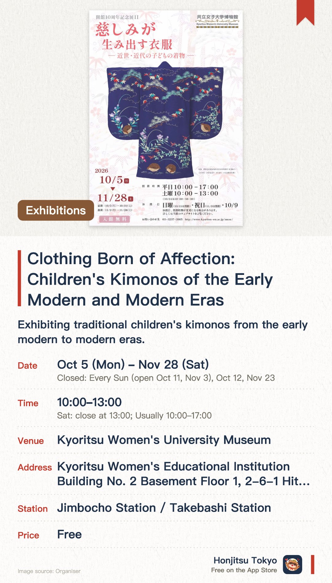 Clothing Born of Affection: Children's Kimonos of the Early Modern and Modern Eras. 5 Oct–28 Nov · Kyoritsu Women's University Museum. Exhibiting traditional children's kimonos from the early modern to modern eras. Exploring historical parenting culture and affection through children's garments