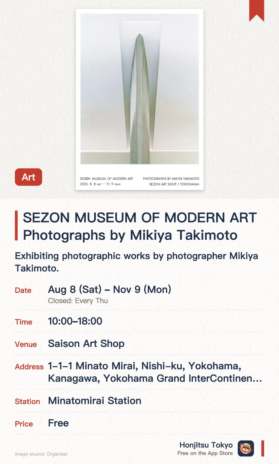 SEZON MUSEUM OF MODERN ART　Photographs by Mikiya Takimoto. 8 Aug–9 Nov · Saison Art Shop. Exhibiting photographic works by photographer Mikiya Takimoto. Commemorating the 45th-anniversary reopening of the Sezon Museum of Modern Art