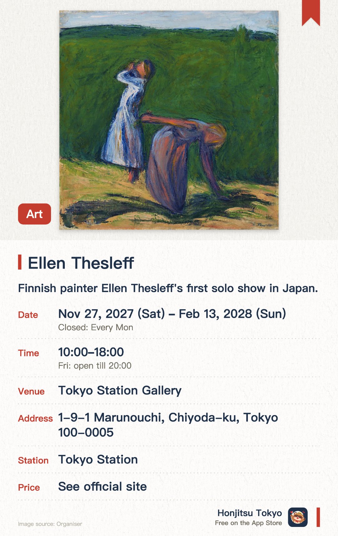 Ellen Thesleff. 27 Nov 2027–13 Feb 2028 · Tokyo Station Gallery. Finnish painter Ellen Thesleff's first solo show in Japan.. A travel-themed survey of her colour painting, woodcuts and abstraction.