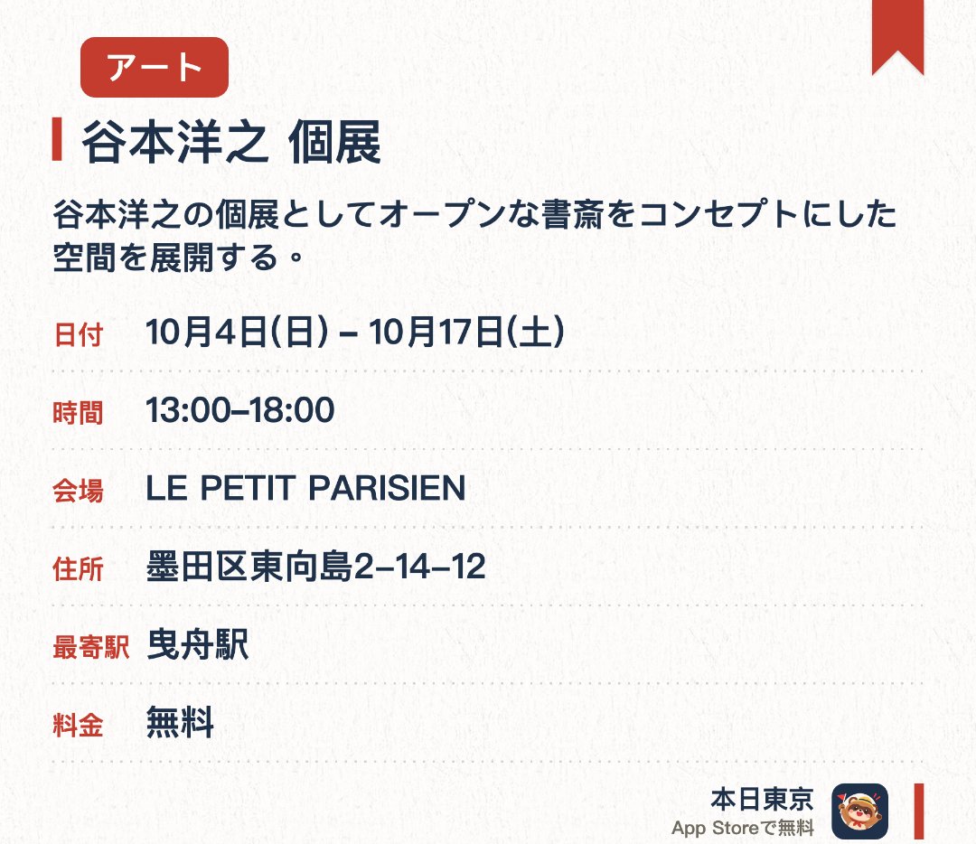 谷本洋之　個展。10月4日–10月17日 · LE PETIT PARISIEN。谷本洋之の個展としてオープンな書斎をコンセプトにした空間を展開する。書斎内に置かれた書籍を自由に閲覧できるほか、展示に関する相談にも応じる