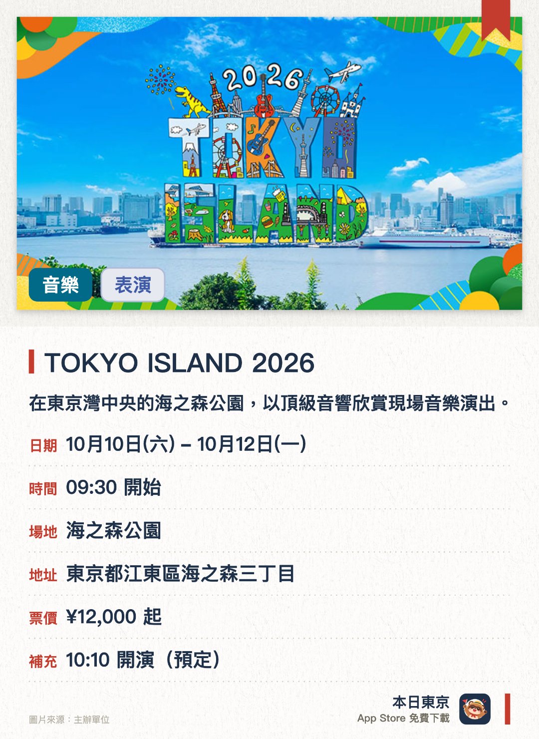 TOKYO ISLAND 2026。10月10日–10月12日 · 海之森公園。在東京灣中央的海之森公園，以頂級音響欣賞現場音樂演出。另設恐龍探險、配合名曲施放的音樂煙火，以及營火、燒烤和露營