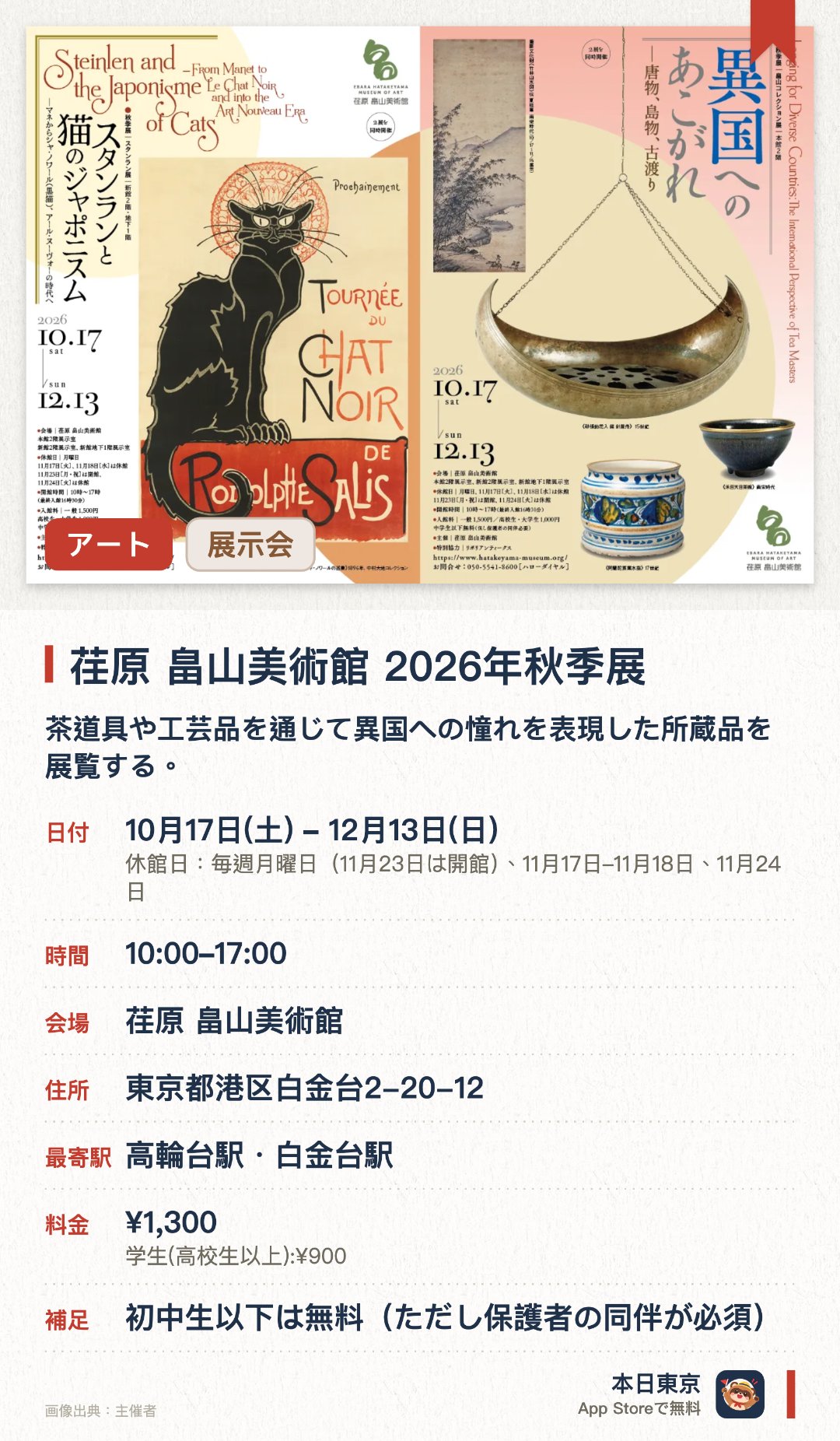 荏原 畠山美術館 2026年秋季展。10月17日–12月13日 · 荏原 畠山美術館。茶道具や工芸品を通じて異国への憧れを表現した所蔵品を展覧する。スタンランの作品や日本美術の影響を受けた猫をテーマにした作品を展示する