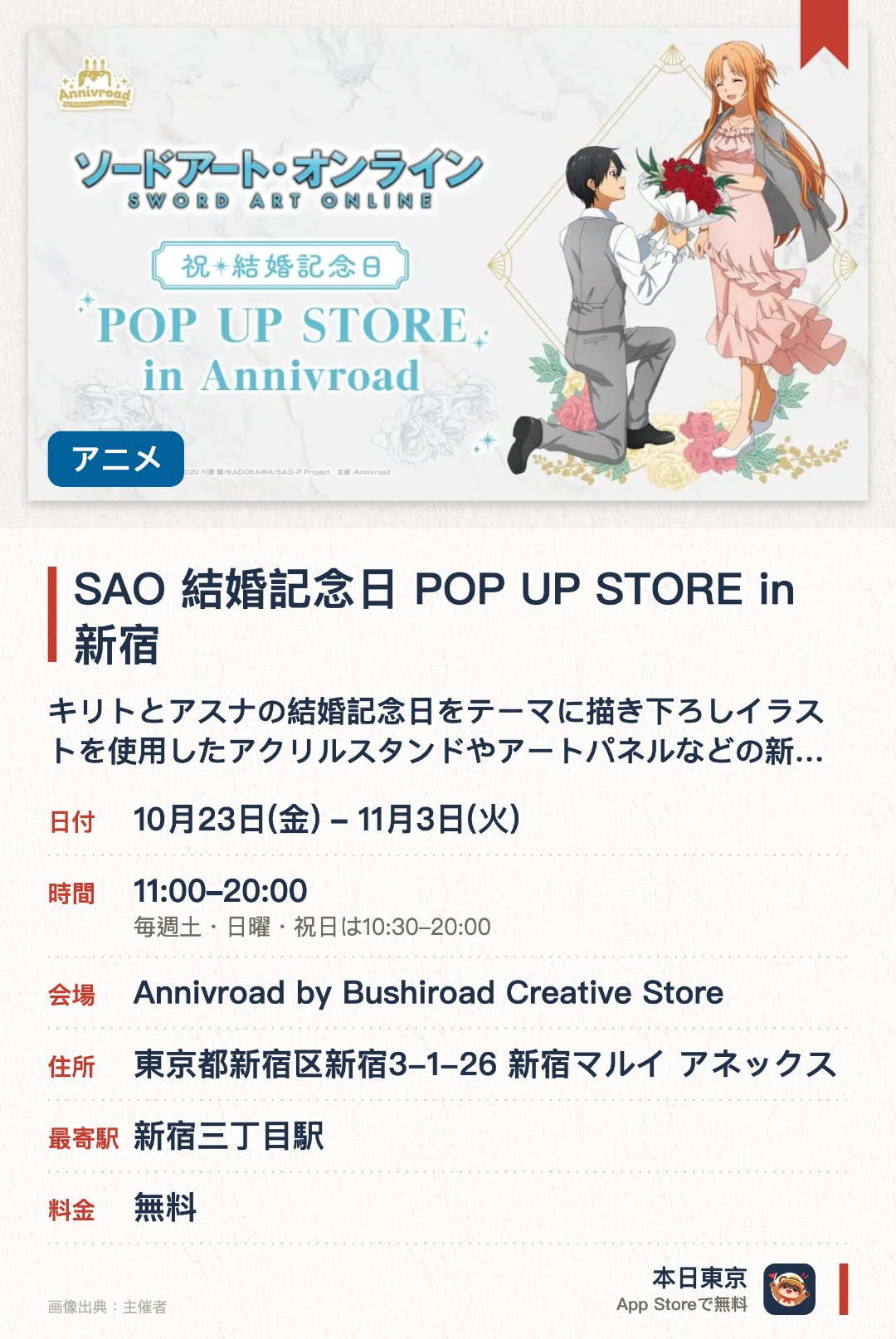 SAO 結婚記念日 POP UP STORE in 新宿。10月23日–11月3日 · Annivroad by Bushiroad Creative Store。キリトとアスナの結婚記念日をテーマに描き下ろしイラストを使用したアクリルスタンドやアートパネルなどの新商品が並ぶ
