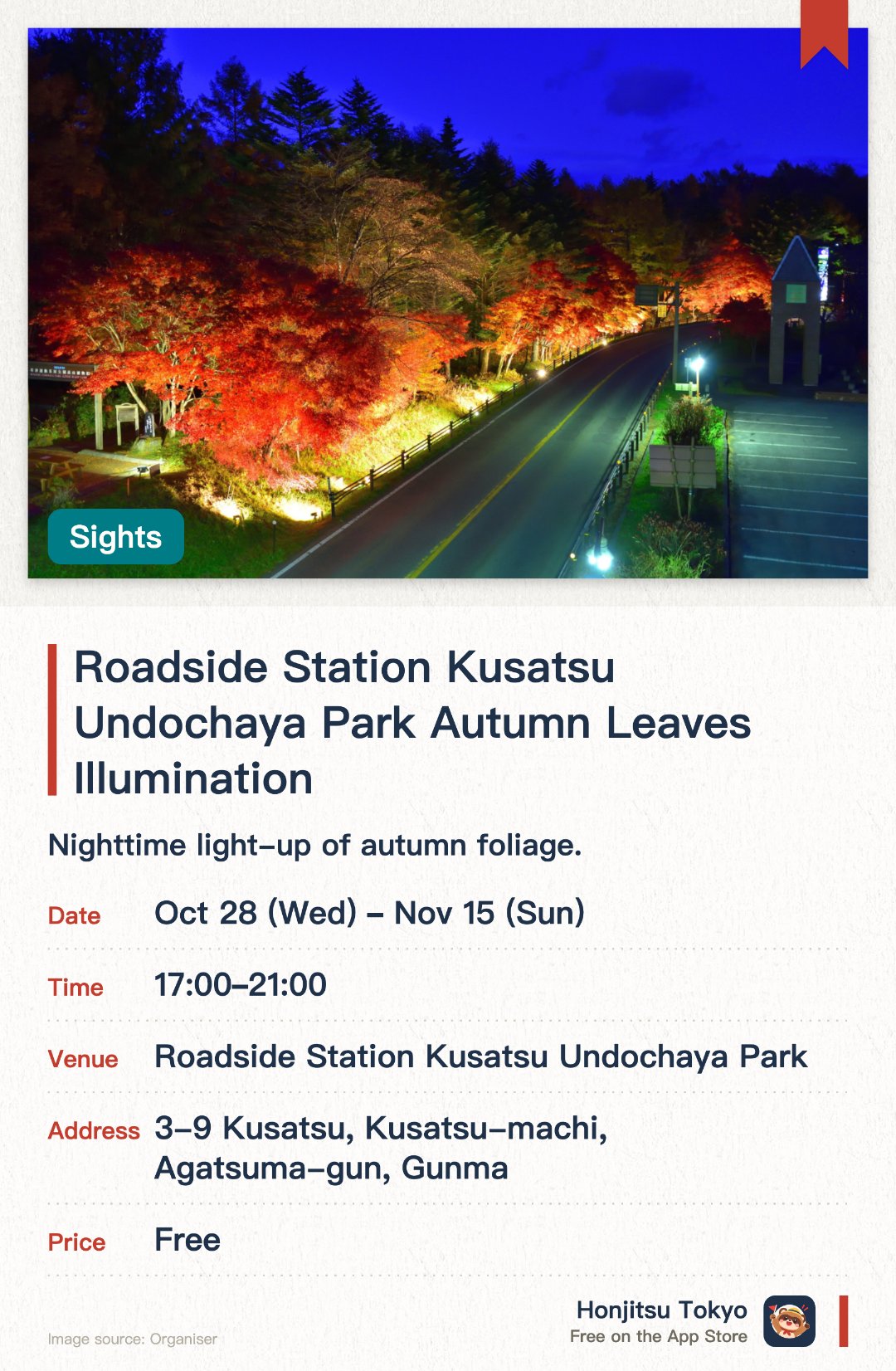 Roadside Station Kusatsu Undochaya Park Autumn Leaves Illumination. 28 Oct–15 Nov · Roadside Station Kusatsu Undochaya Park. Nighttime light-up of autumn foliage. View illuminated autumn leaves