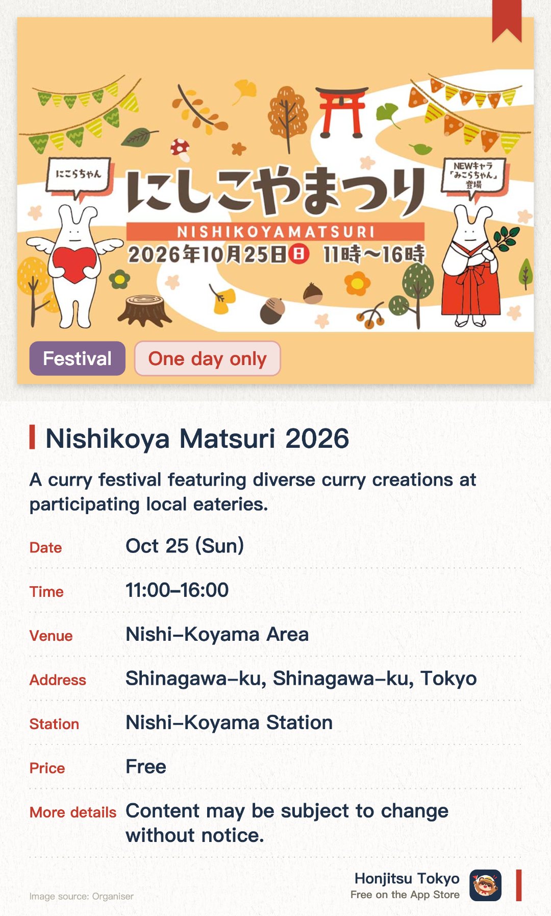 Nishikoya Matsuri 2026. 25 Oct · Nishi-Koyama Area. A curry festival featuring diverse curry creations at participating local eateries. Live stage performances alongside booths offering food, drinks, and Shinagawa souvenirs